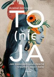 To (nie) ja. Jak zaakceptowa dawne traumy i pj dalej, Gonzalez Anabel