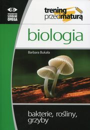 Biologia Trening przed matur Bakterie, roliny, grzyby, Bukaa Barbara