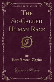 ksiazka tytu: The So-Called Human Race (Classic Reprint) autor: Taylor Bert Leston