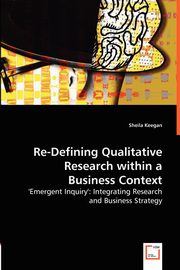 ksiazka tytu: Re-Defining Qualitative Research within a Business Context autor: Keegan Sheila