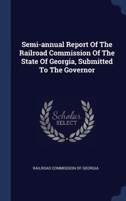 ksiazka tytu: Semi-annual Report Of The Railroad Commission Of The State Of Georgia, Submitted To The Governor autor: Railroad Commission of Georgia