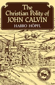 The Christian Polity of John Calvin, Hopfl Harro