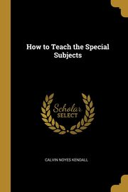 How to Teach the Special Subjects, Kendall Calvin Noyes