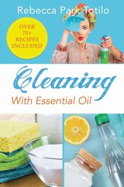Cleaning With Essential Oil, Totilo Rebecca Park
