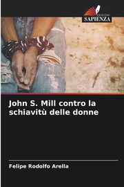 ksiazka tytu: John S. Mill contro la schiavit? delle donne autor: Arella Felipe Rodolfo