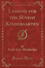 ksiazka tytu: Lessons for the Sunday Kindergarten (Classic Reprint) autor: Weatherbee Ruth Cole