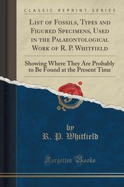 ksiazka tytu: List of Fossils, Types and Figured Specimens, Used in the Palaeontological Work of R. P. Whitfield autor: Whitfield R. P.