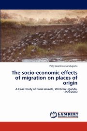 ksiazka tytu: The Socio-Economic Effects of Migration on Places of Origin autor: Mugisha Polly Akankwatsa