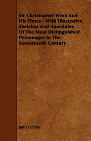 ksiazka tytu: Sir Christopher Wren and His Times - With Illustrative Sketches and Anecdotes of the Most Distinguished Personages in the Seventeenth Century autor: Elmes James