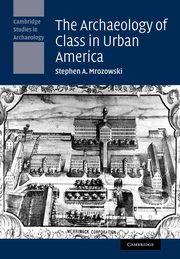 The Archaeology of Class in Urban America, Mrozowski Stephen A.
