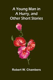 A Young Man in a Hurry, and Other Short Stories, W. Chambers Robert