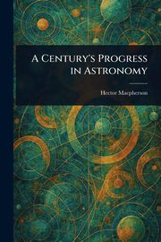 A Century's Progress in Astronomy, Macpherson Hector