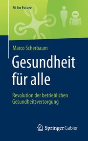 Gesundheit fr alle - Revolution der betrieblichen Gesundheitsversorgung, Scherbaum Marco