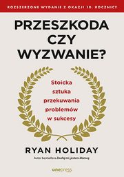 Przeszkoda czy wyzwanie? Stoicka sztuka przekuwania problemw w sukcesy. Rozszerzone wydanie z okazji 10. rocznicy, Holiday Ryan