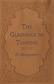 The Gleanings of Tanning, Montgomery H.