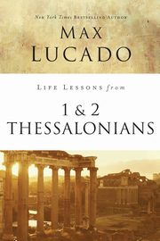 Life Lessons from 1 and 2 Thessalonians, Lucado Max