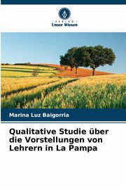 ksiazka tytu: Qualitative Studie ber die Vorstellungen von Lehrern in La Pampa autor: Baigorria Marina Luz