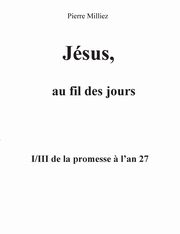 Jsus, au fil des jours, I/III de la promesse ? l'an 27, Milliez Pierre