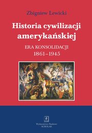 Historia cywilizacji amerykaskiej Tom 3 Era konsolidacji 1861-1945, Lewicki Zbigniew
