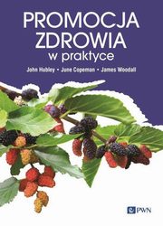 Promocja zdrowia w praktyce, Hubley John, Copeman June, Woodal James, Woynarowska Magdalena