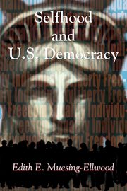 Selfhood and U.S. Democracy, Muesing-Ellwood Edith E.