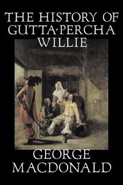 The History of Gutta-Percha Willie by George Macdonald, Fiction, Classics, Action & Adventure, MacDonald George