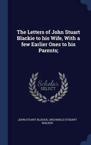 ksiazka tytu: The Letters of John Stuart Blackie to his Wife, With a few Earlier Ones to his Parents; autor: Blackie John Stuart