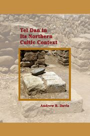 Tel Dan in Its Northern Cultic Context, Davis Andrew R.