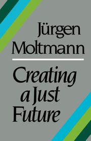 Creating a Just Future, Moltmann Jurgen