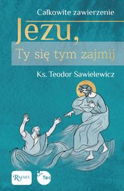 ksiazka tytu: Cakowite zawierzenie, Jezu Ty si tym zajmij autor: Sawielewicz Teodor