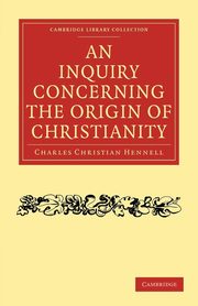 An Inquiry Concerning the Origin of Christianity, Hennell Charles Christian