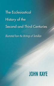 The Ecclesiastical History of the Second and Third Centuries, Kaye John