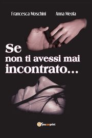 Se non ti avessi mai incontrato ..., Anna Meola Francesca Moschini