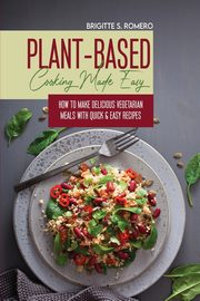 Plant-Based Cooking Made Easy, Romero Brigitte S.