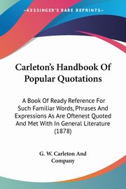 Carleton's Handbook Of Popular Quotations, G. W. Carleton And Company