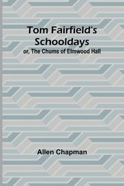Tom Fairfield's Schooldays; or, The Chums of Elmwood Hall, Chapman Allen