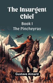 The Insurgent Chief Book I THE PINCHEYRAS, Aimard Gustave