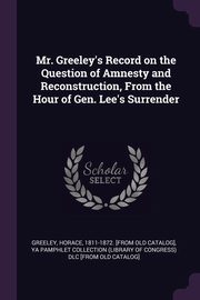 ksiazka tytu: Mr. Greeley's Record on the Question of Amnesty and Reconstruction, From the Hour of Gen. Lee's Surrender autor: Greeley Horace