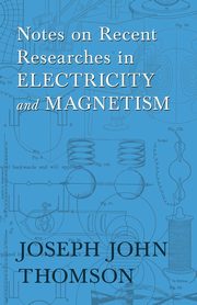 Notes on Recent Researches in Electricity and Magnetism, Thomson Joseph John