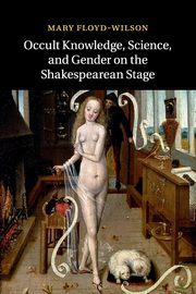 Occult Knowledge, Science, and Gender on the Shakespearean             Stage, Floyd-Wilson Mary
