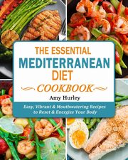 The Essential Mediterranean Diet Cookbook, Hurley Amy