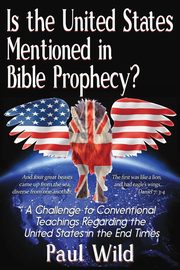 Is the United States Mentioned In Bible Prophecy?, Wild Paul R.
