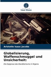 Globalisierung, Waffenschmuggel und Unsicherheit, Jacobs Aristotle Isaac