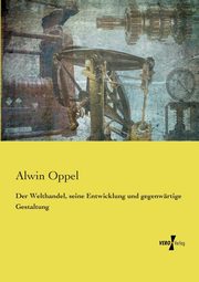 Der Welthandel, seine Entwicklung und gegenwrtige Gestaltung, Oppel Alwin