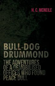 Bull-Dog Drummond - The Adventures of a Demobilised Officer Who Found Peace Dull, McNeile Herman Cyril