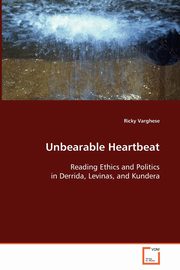 Unbearable Heartbeat - Reading Ethics and Politics in Derrida, Levinas, and Kundera, Varghese Ricky