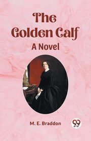 The Golden Calf A Novel, Braddon M. E.