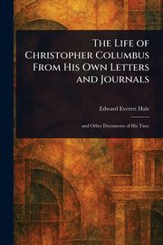 The Life of Christopher Columbus From His Own Letters and Journals, Hale Edward Everett