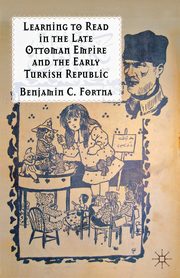 Learning to Read in the Late Ottoman Empire and the Early Turkish Republic, Fortna Benjamin C.