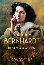 Sarah Bernhardt. Niezrwnana aktorka, Gortner C.W.